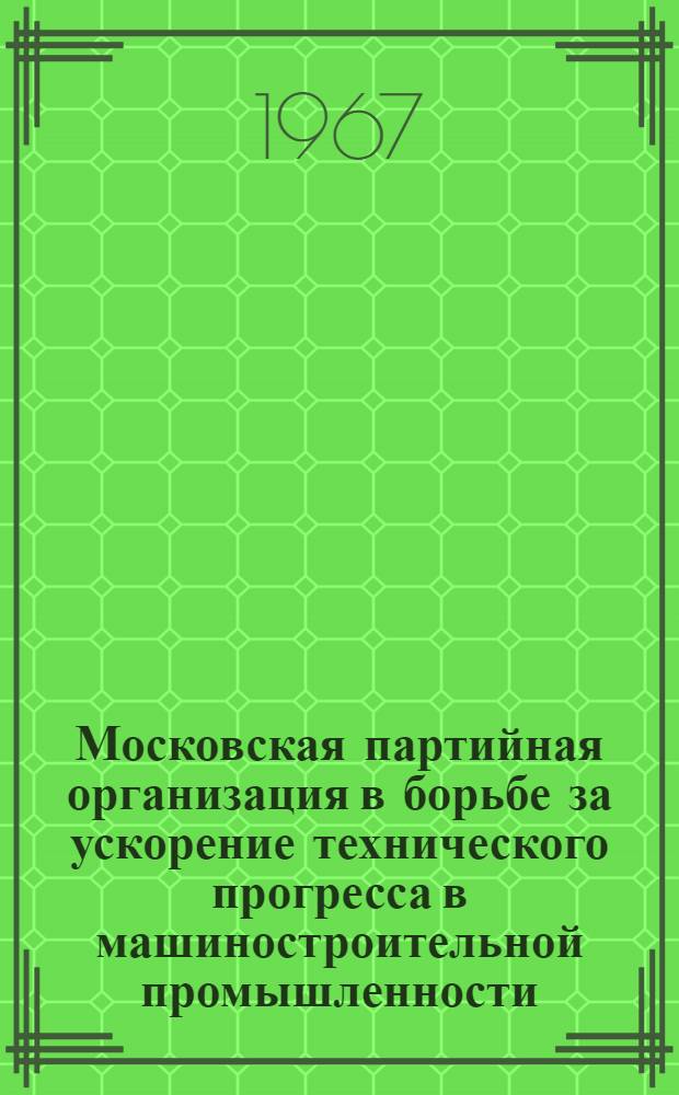 Московская партийная организация в борьбе за ускорение технического прогресса в машиностроительной промышленности (1959-1961 гг.) : Автореферат дис. на соискание учен. степени канд. ист. наук