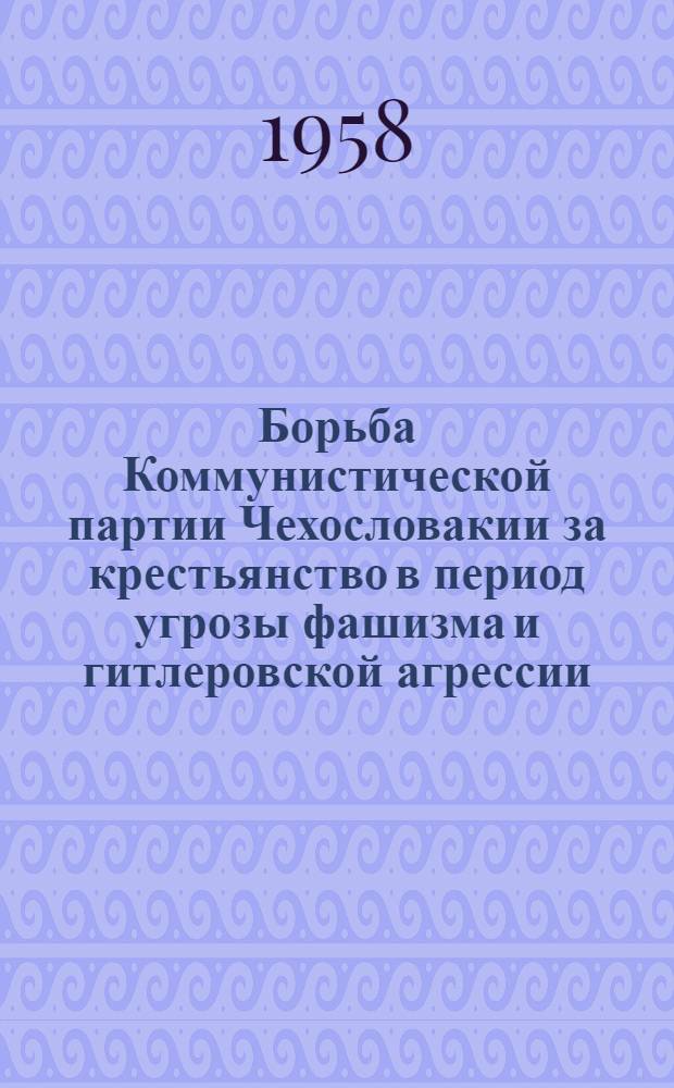 Борьба Коммунистической партии Чехословакии за крестьянство в период угрозы фашизма и гитлеровской агрессии (1935-1937 гг.) : Автореферат дис. на соискание учен. степени кандидата ист. наук
