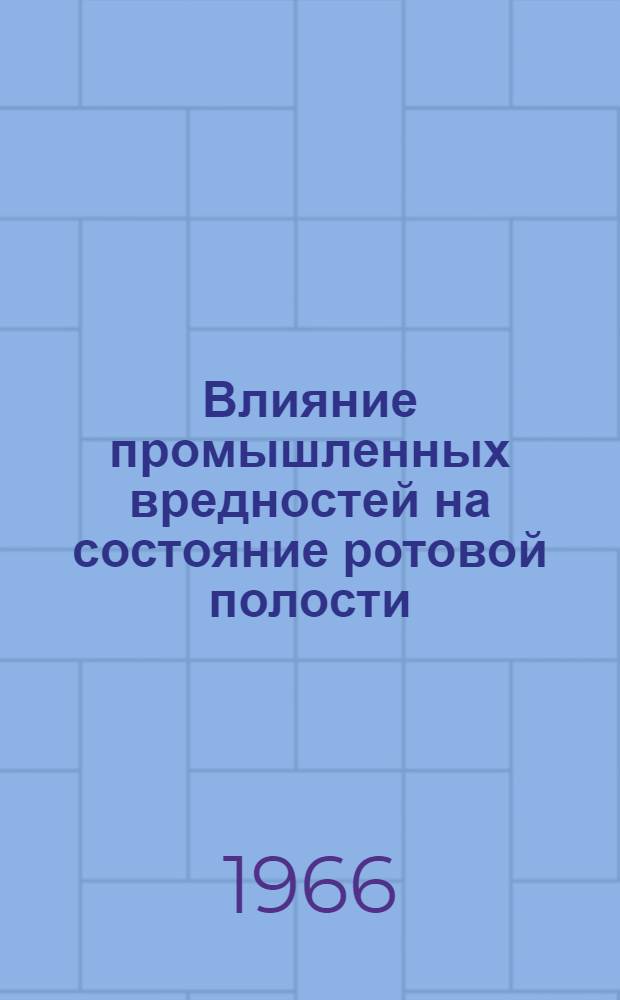 Влияние промышленных вредностей на состояние ротовой полости : Программа и доклады Совещания. 21 апр. 1966 г
