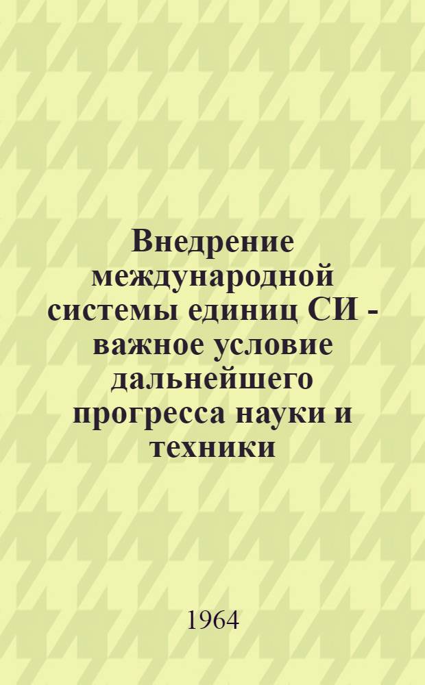 Внедрение международной системы единиц СИ - важное условие дальнейшего прогресса науки и техники