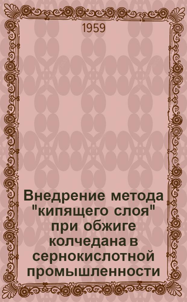 Внедрение метода "кипящего слоя" при обжиге колчедана в сернокислотной промышленности : (Тезисы докладов на Совещании по обмену опытом 8-12 дек. 1959 г.)