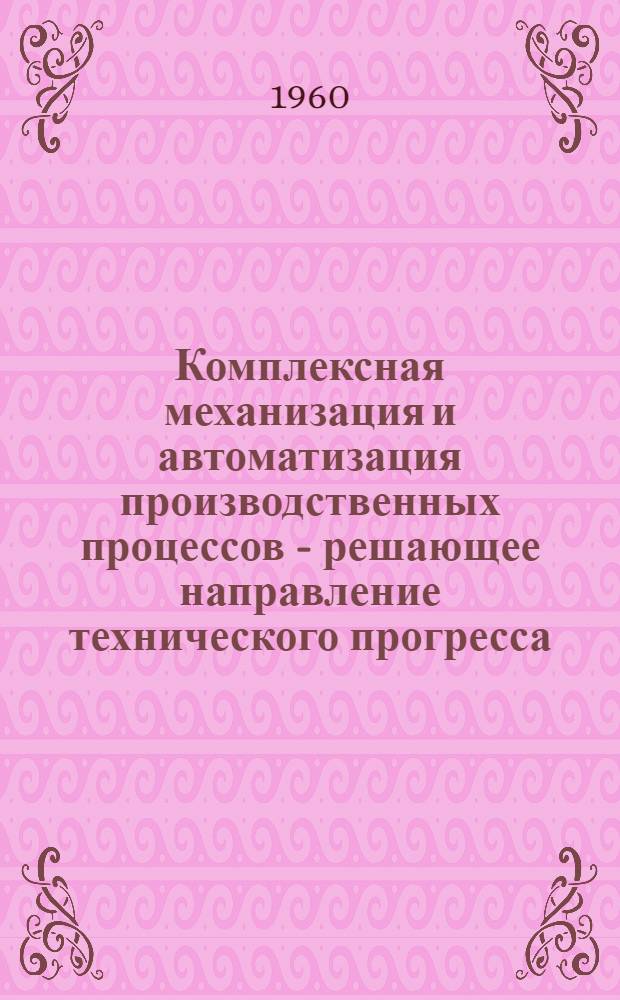 Комплексная механизация и автоматизация производственных процессов - решающее направление технического прогресса : (Сокр. стенограмма лекции, прочит. на семинаре ответственных секретарей гор. отд-ний О-ва в г. Москве)
