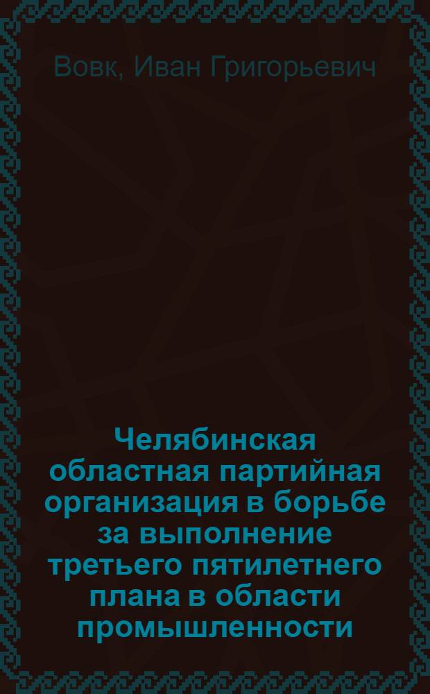 Челябинская областная партийная организация в борьбе за выполнение третьего пятилетнего плана в области промышленности (1938 г. - июнь 1941 г.) : Автореферат дис. на соискание учен. степени кандидата ист. наук