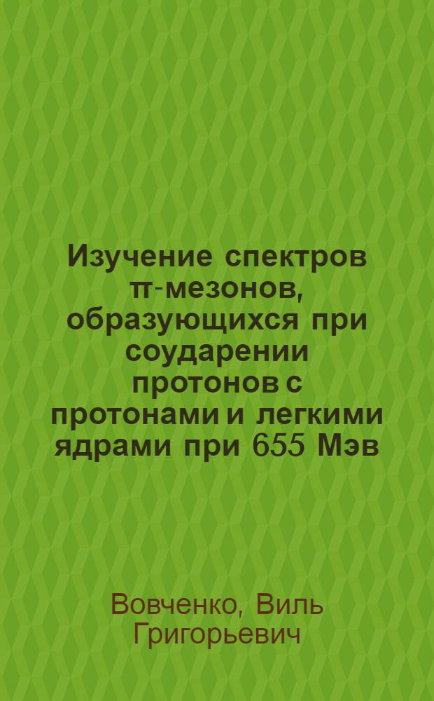 Изучение спектров π-мезонов, образующихся при соударении протонов с протонами и легкими ядрами при 655 Мэв : Автореферат дис. на соискание учен. степени кандидата физ.-мат. наук