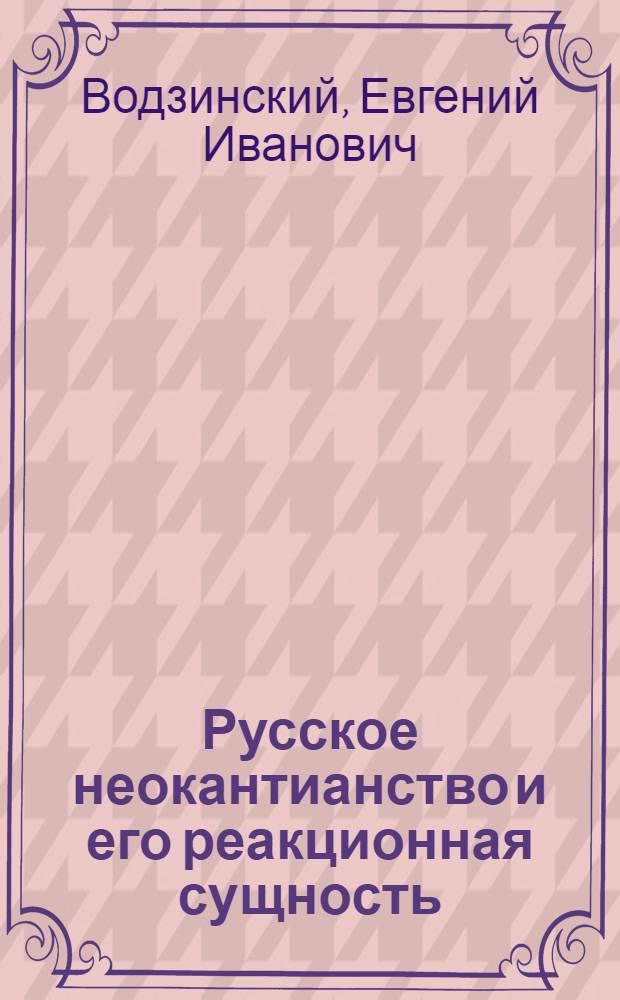 Русское неокантианство и его реакционная сущность : Автореферат дис. на соискание учен. степени кандидата филос. наук