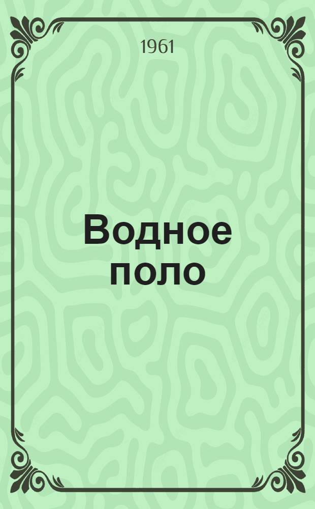 Водное поло : Пособие для инструкторов команд и игроков II-III разрядов