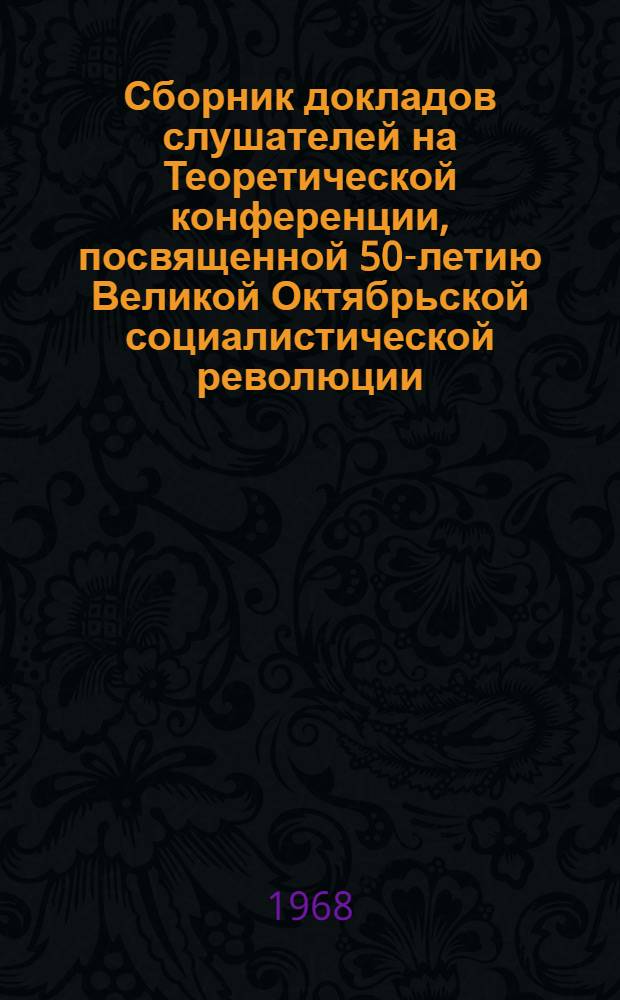Сборник докладов слушателей на Теоретической конференции, посвященной 50-летию Великой Октябрьской социалистической революции