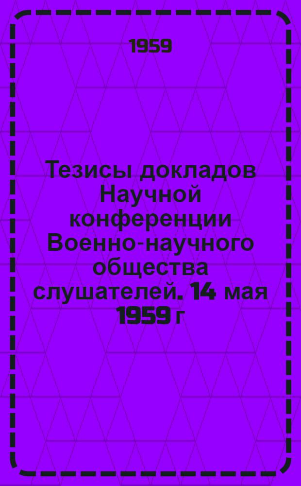 Тезисы докладов Научной конференции Военно-научного общества слушателей. 14 мая 1959 г.
