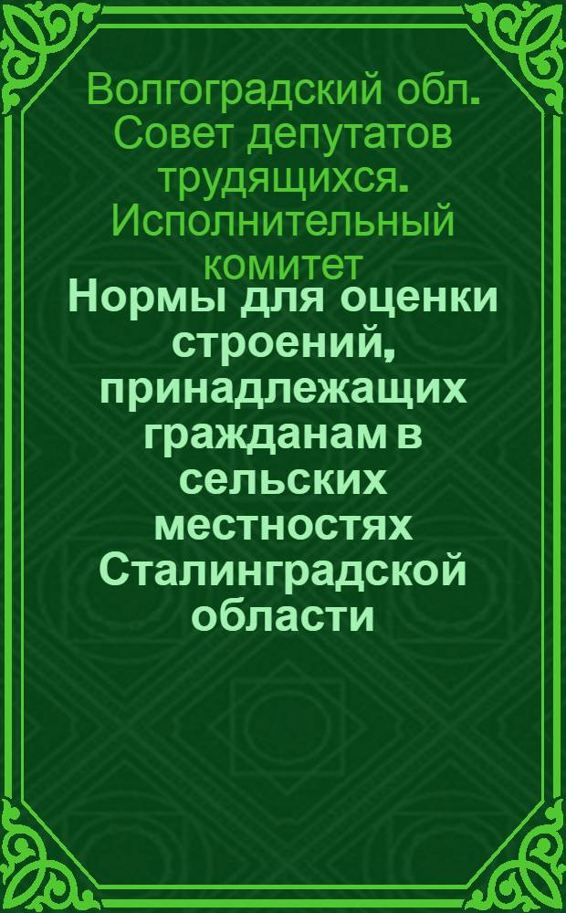 Нормы для оценки строений, принадлежащих гражданам в сельских местностях Сталинградской области : Утв. 13/II-1959