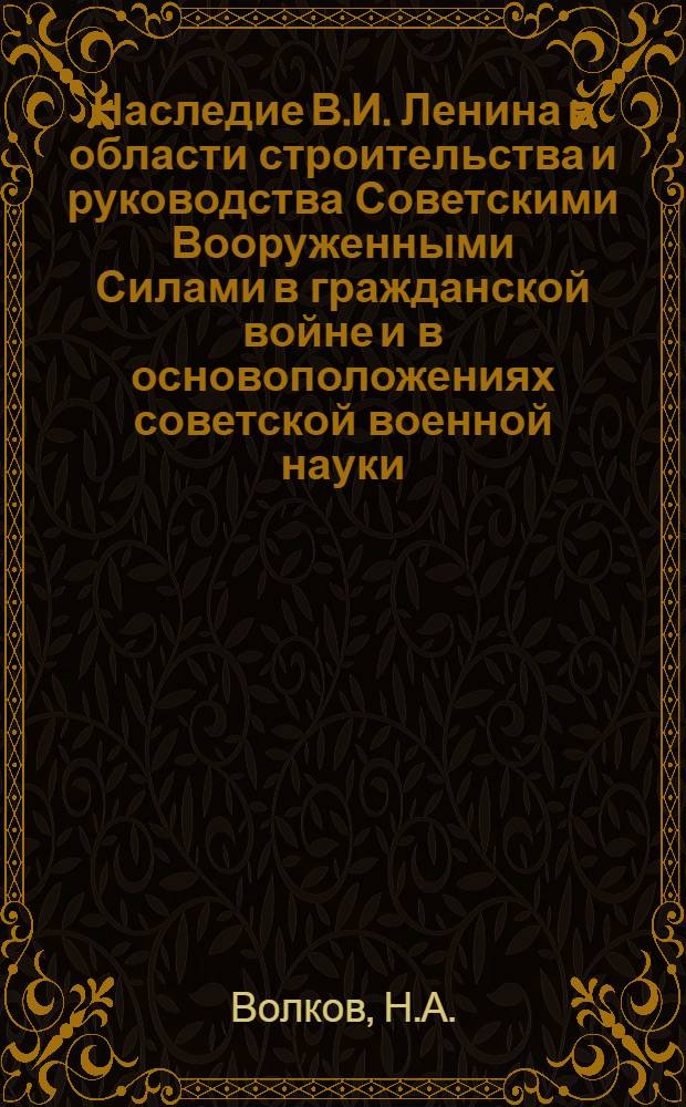 Наследие В.И. Ленина в области строительства и руководства Советскими Вооруженными Силами в гражданской войне и в основоположениях советской военной науки : Материалы для самостоятельного изучения