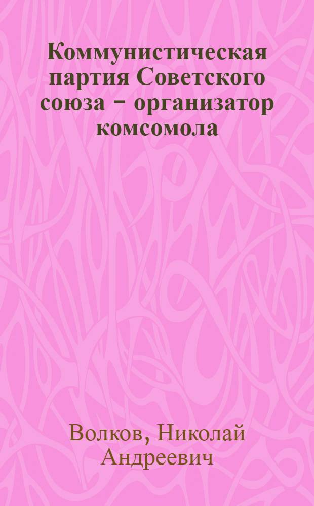Коммунистическая партия Советского союза - организатор комсомола