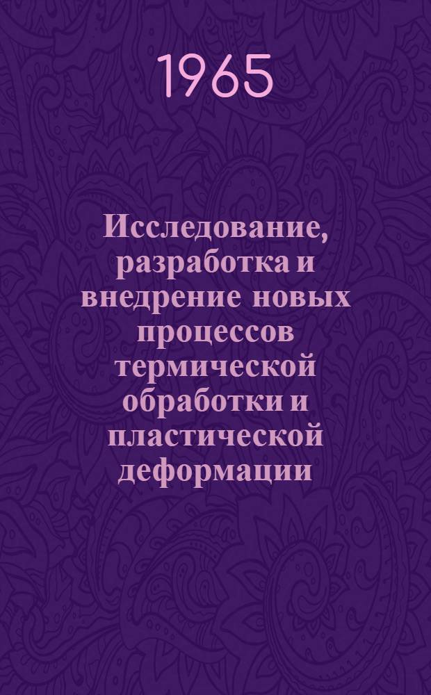 Исследование, разработка и внедрение новых процессов термической обработки и пластической деформации, а также некоторые вопросы механизации и автоматизации этих процессов : Доклад на соискание учен. степени канд. техн. наук по совокупности выполн. и опубл. работ