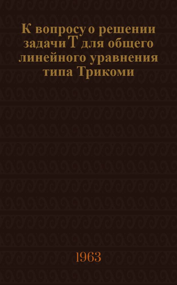 К вопросу о решении задачи T для общего линейного уравнения типа Трикоми : Автореферат дис., на соискание учен. степени кандидата физ.-мат. наук