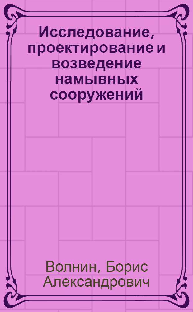 Исследование, проектирование и возведение намывных сооружений : Доклад по опубл. и выполн. работам, представл. на соискание учен. степени д-ра техн. наук : (486)