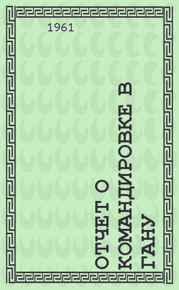 Отчет о командировке в Гану : Для участия в работе курсов ЮНЕСКО по почвоведению в Легоне