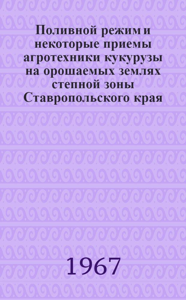 Поливной режим и некоторые приемы агротехники кукурузы на орошаемых землях степной зоны Ставропольского края : Автореферат дис. на соискание учен. степени канд. с.-х. наук
