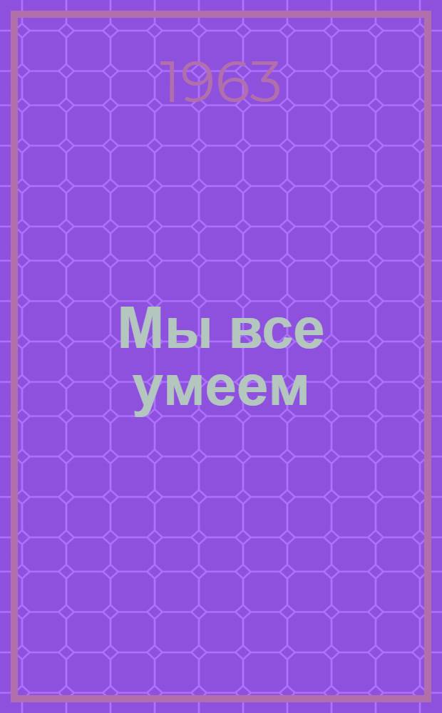 Мы все умеем : Стихи : Для мл. школьного возраста