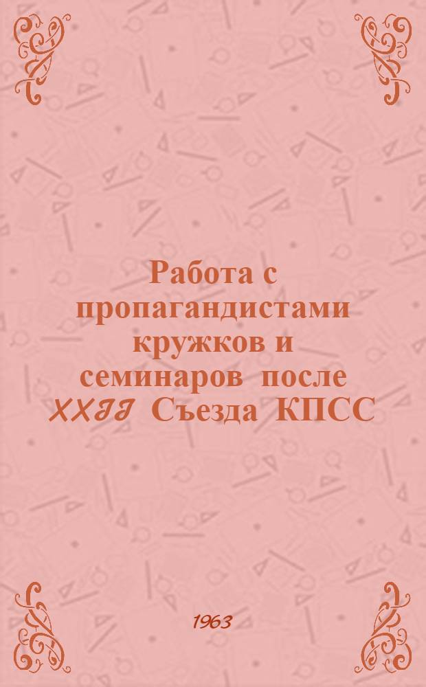 Работа с пропагандистами кружков и семинаров после XXII Съезда КПСС : Сообщение