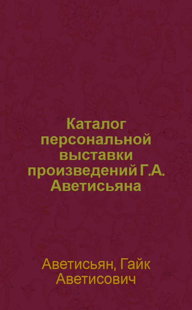 Каталог персональной выставки произведений Г.А. Аветисьяна
