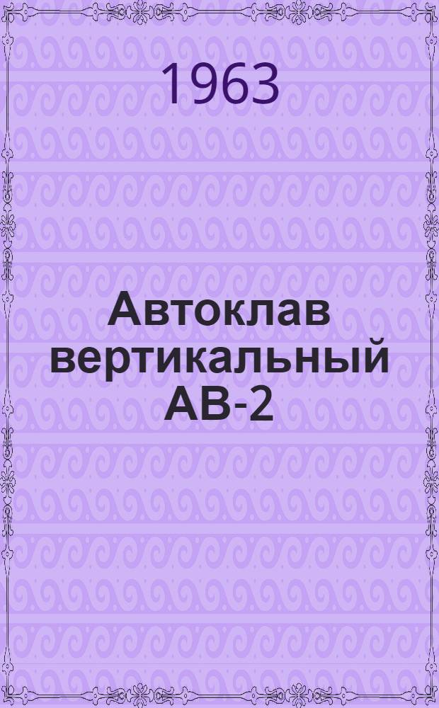 Автоклав вертикальный АВ-2 : Паспорт, описание и инструкция по эксплуатации