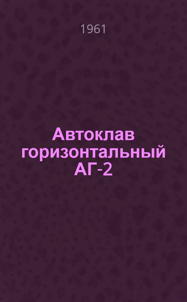 Автоклав горизонтальный АГ-2 : Паспорт, описание и инструкция по эксплуатации