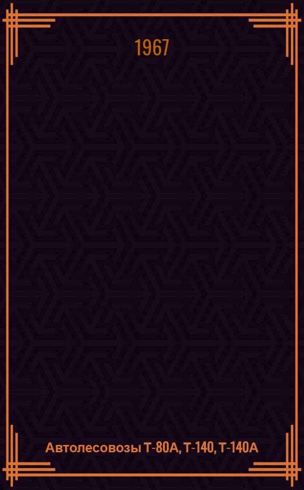 Автолесовозы Т-80А, Т-140, Т-140А : Руководство по уходу и эксплуатации