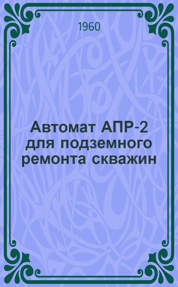 Автомат АПР-2 для подземного ремонта скважин : Руководство по эксплуатации