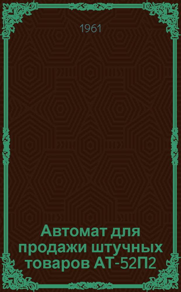 Автомат для продажи штучных товаров АТ-52П2 (с монетным механизмом 5М или 1МА) : Временная инструкция по монтажу и эксплуатации АТ-52П2 и ЭМ