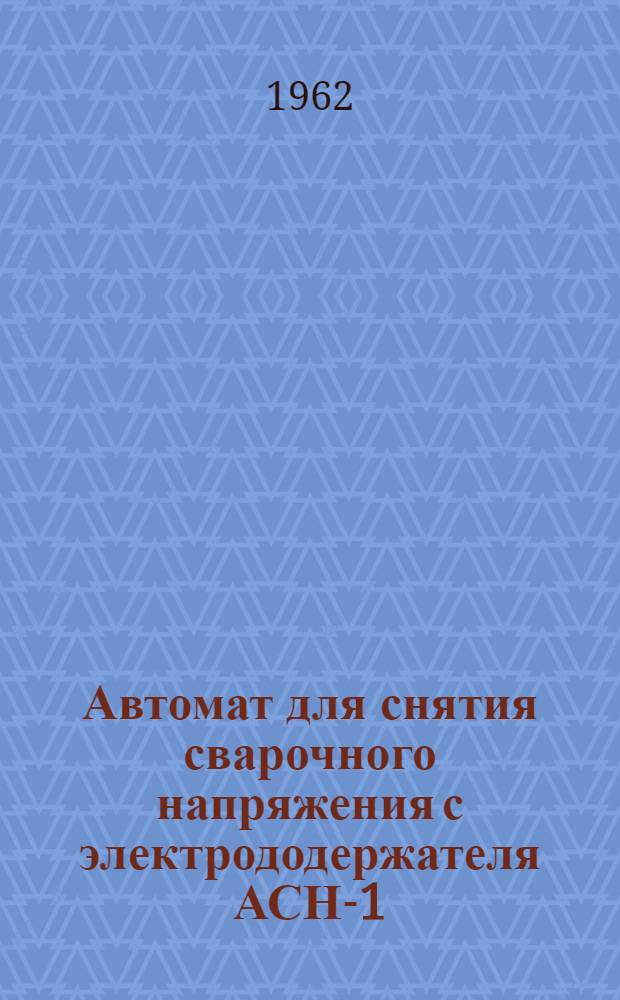 Автомат для снятия сварочного напряжения с электрододержателя АСН-1 : Руководство по эксплуатации