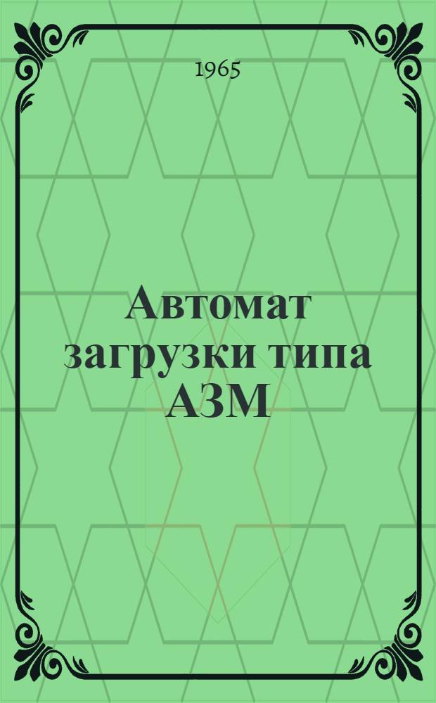 Автомат загрузки типа АЗМ : Паспорт, техн. описание и инструкция по эксплуатации