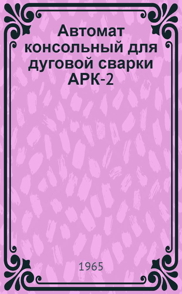 Автомат консольный для дуговой сварки АРК-2 : Инструкция по эксплуатации