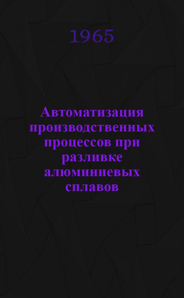 Автоматизация производственных процессов при разливке алюминиевых сплавов : Сборник статей