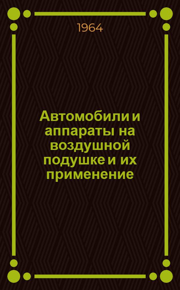 Автомобили и аппараты на воздушной подушке и их применение : Материалы науч.-техн. совещания 7 и 8 июля 1964 г