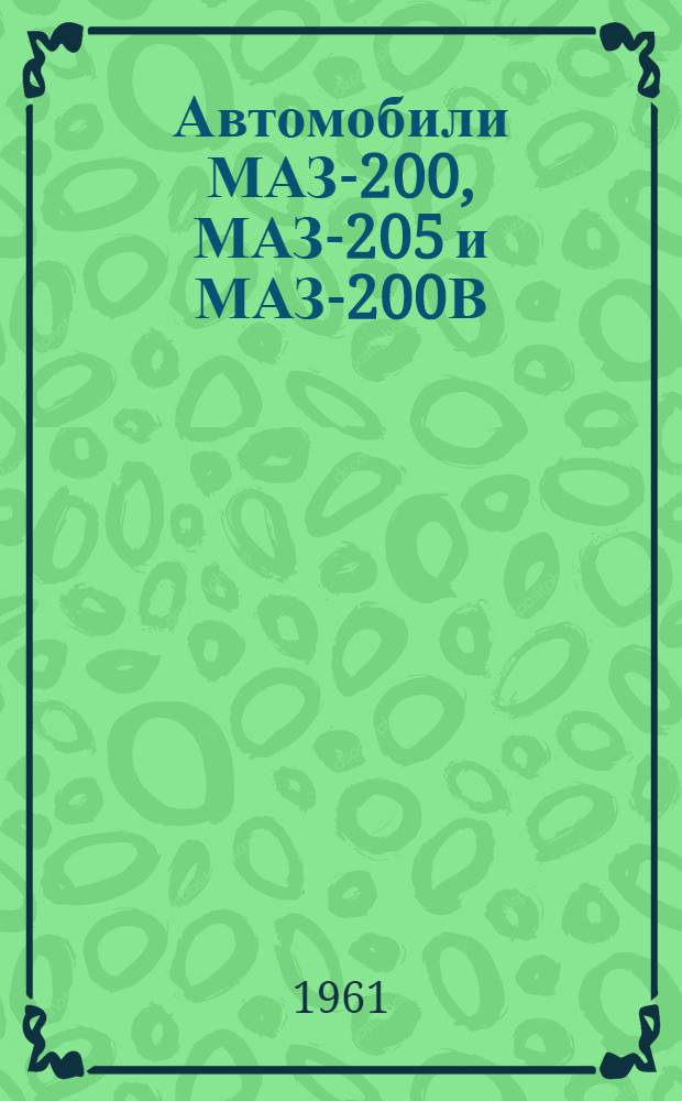 Автомобили МАЗ-200, МАЗ-205 и МАЗ-200В : Краткое руководство по уходу и эксплуатации