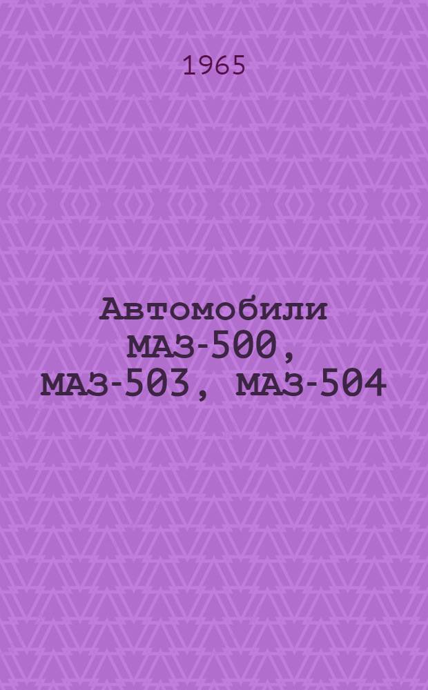 Автомобили МАЗ-500, МАЗ-503, МАЗ-504 : Руководство по уходу и эксплуатации