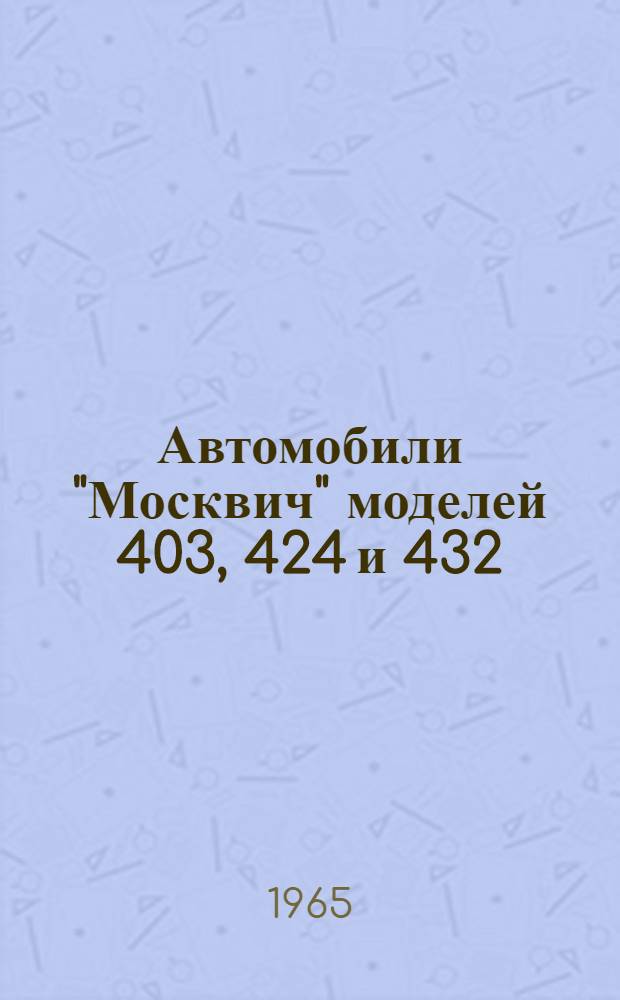 Автомобили "Москвич" моделей 403, 424 и 432 : Инструкция по уходу