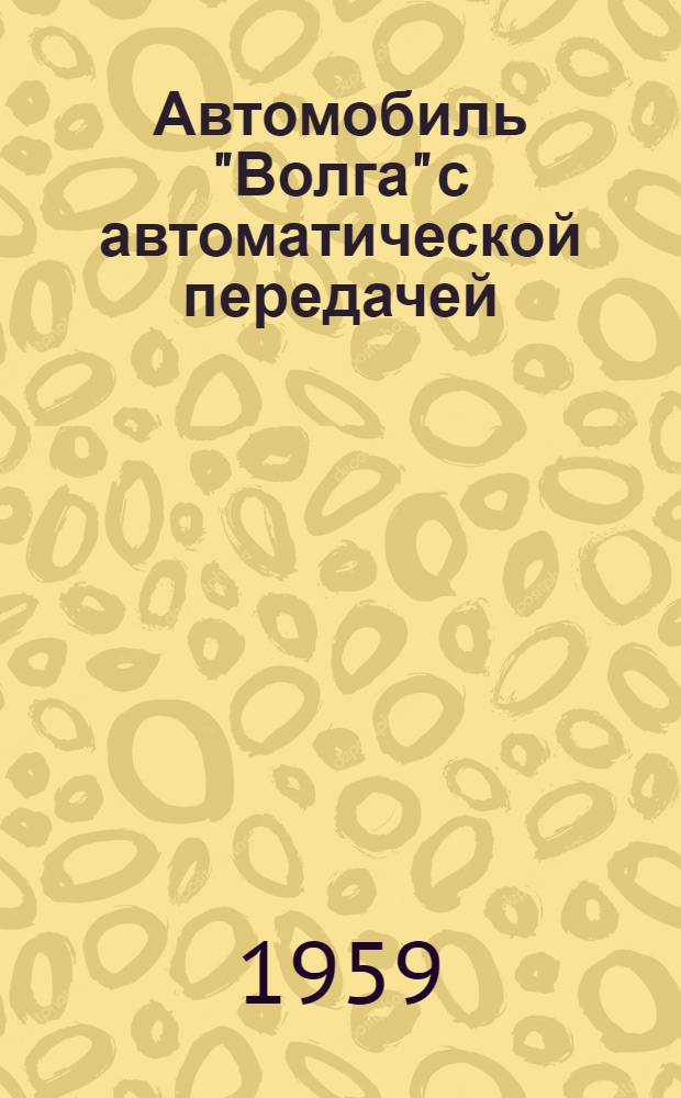 Автомобиль "Волга" с автоматической передачей : Инструкция по уходу