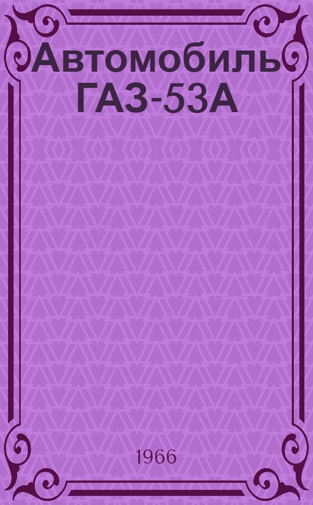 Автомобиль ГАЗ-53А : Инструкция по уходу