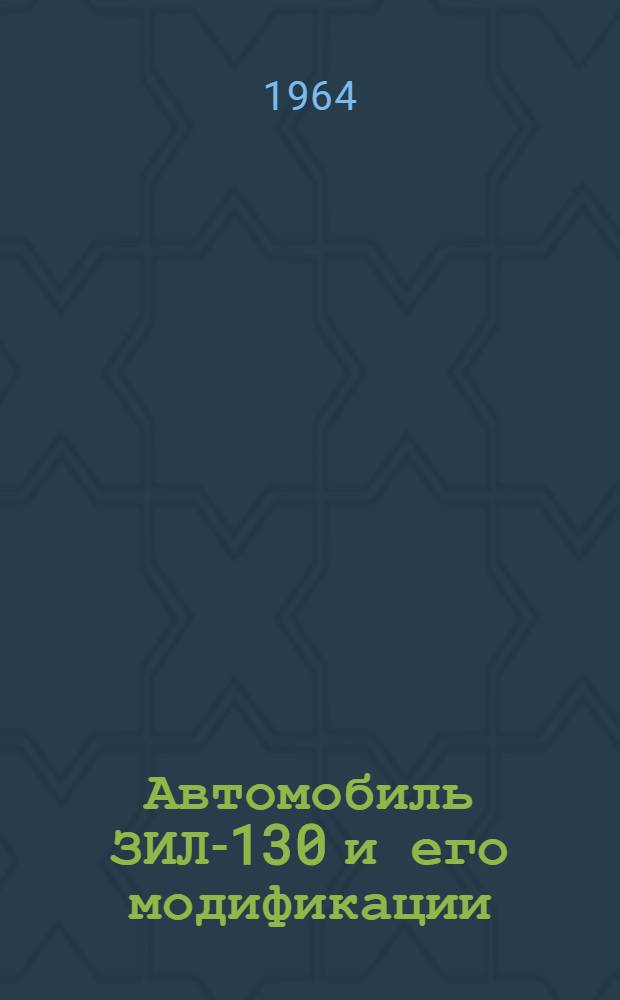 Автомобиль ЗИЛ-130 и его модификации : Инструкция по эксплуатации