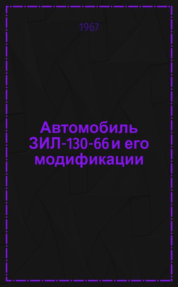 Автомобиль ЗИЛ-130-66 и его модификации : (Модель 1966 г.) : Инструкция по эксплуатации