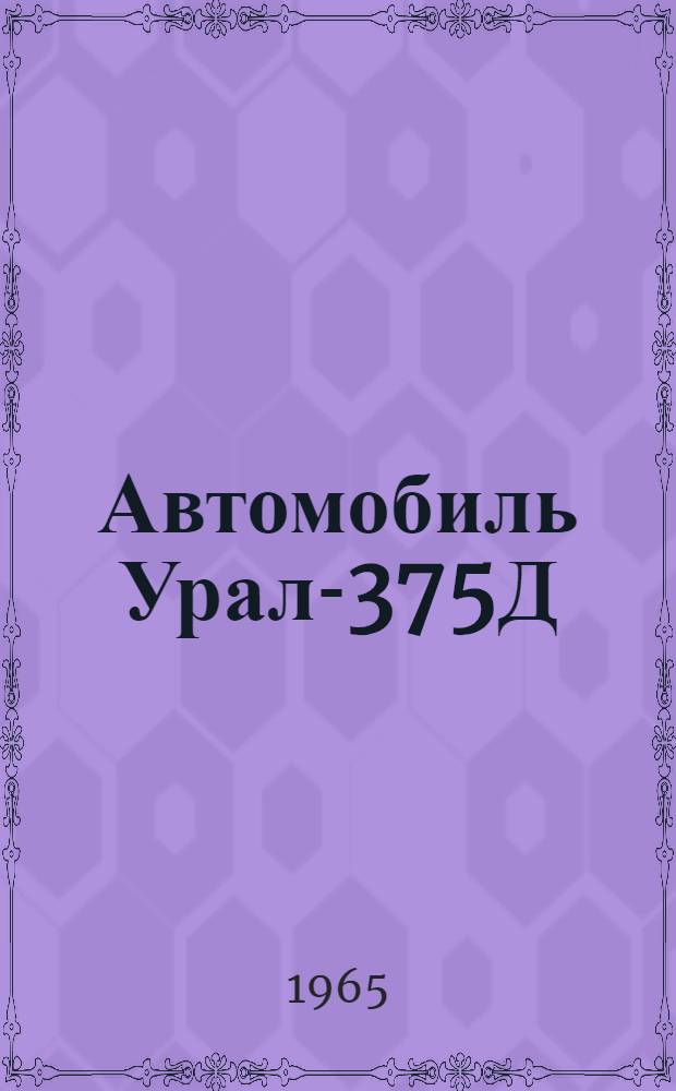 Автомобиль Урал-375Д : Инструкция по эксплуатации и уходу