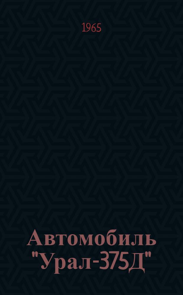Автомобиль "Урал-375Д" : Инструкция по эксплуатации и уходу