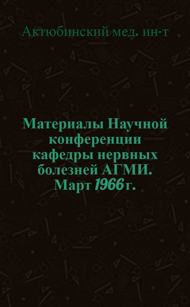 Материалы Научной конференции кафедры нервных болезней АГМИ. Март 1966 г.