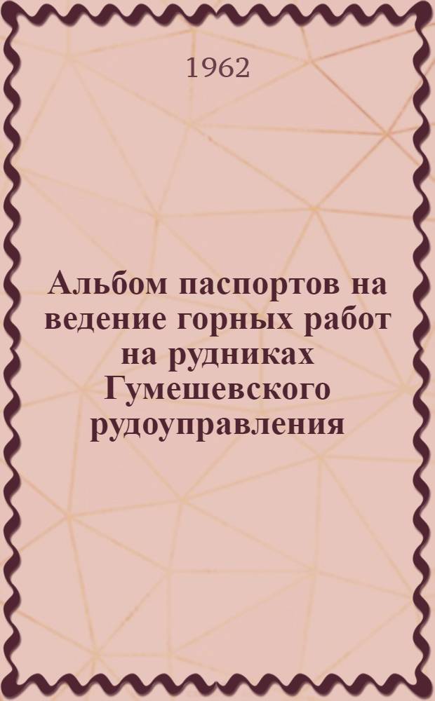 Альбом паспортов на ведение горных работ на рудниках Гумешевского рудоуправления