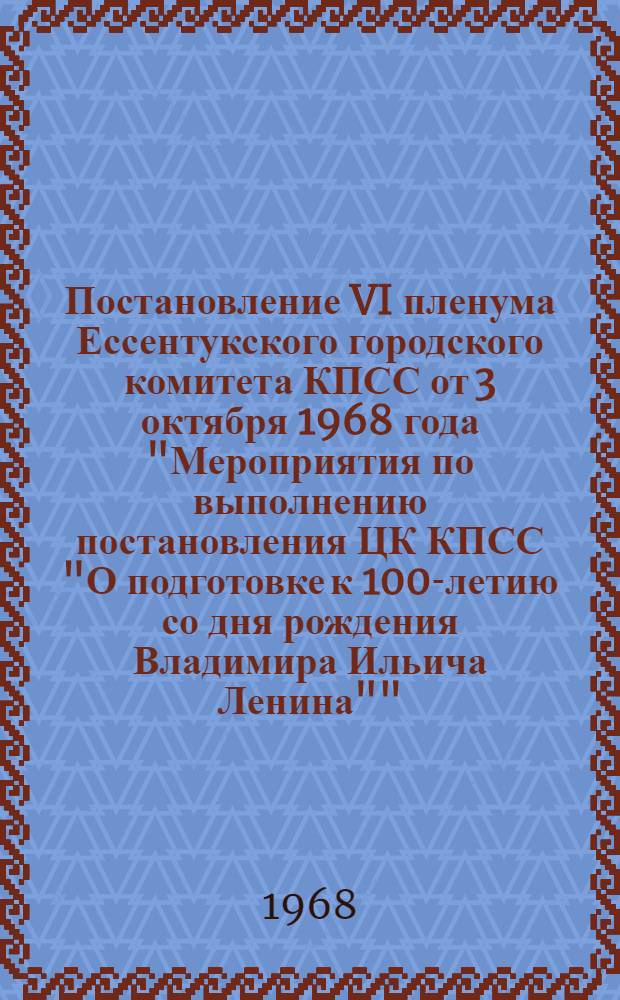 Постановление VI пленума Ессентукского городского комитета КПСС от 3 октября 1968 года "Мероприятия по выполнению постановления ЦК КПСС "О подготовке к 100-летию со дня рождения Владимира Ильича Ленина""