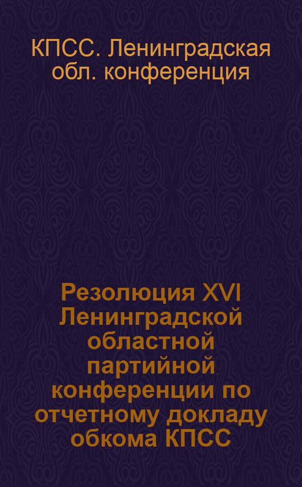 Резолюция XVI Ленинградской областной партийной конференции по отчетному докладу обкома КПСС