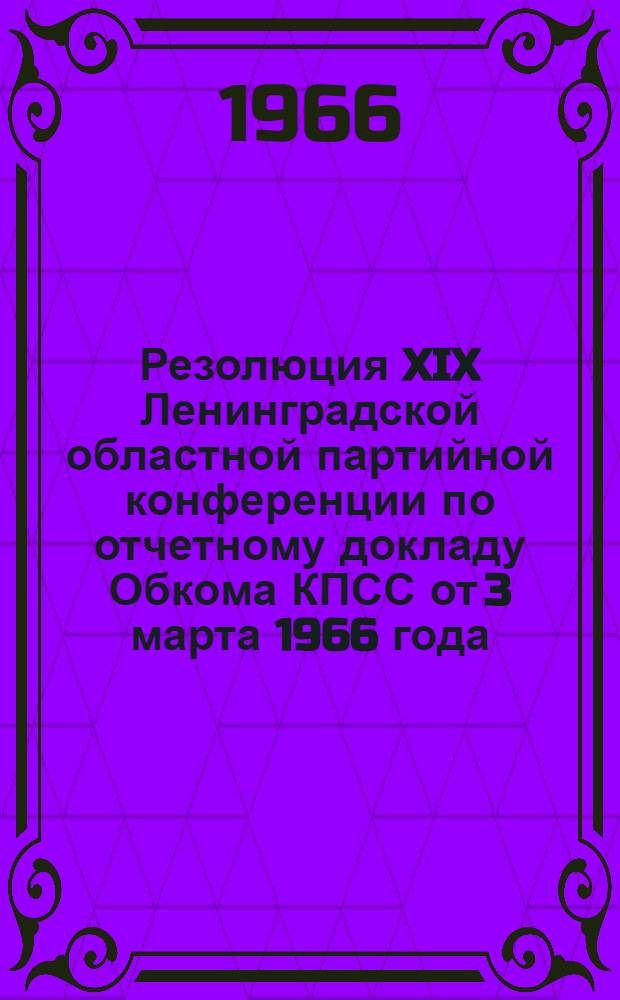 Резолюция XIX Ленинградской областной партийной конференции по отчетному докладу Обкома КПСС от 3 марта 1966 года; Резолюция XIX Ленинградской областной партийной конференции "О проекте директив XXIII съезда КПСС по пятилетнему плану развития народного хозяйства СССР на 1966-1970 годы" от 4 марта 1966 года: Проект