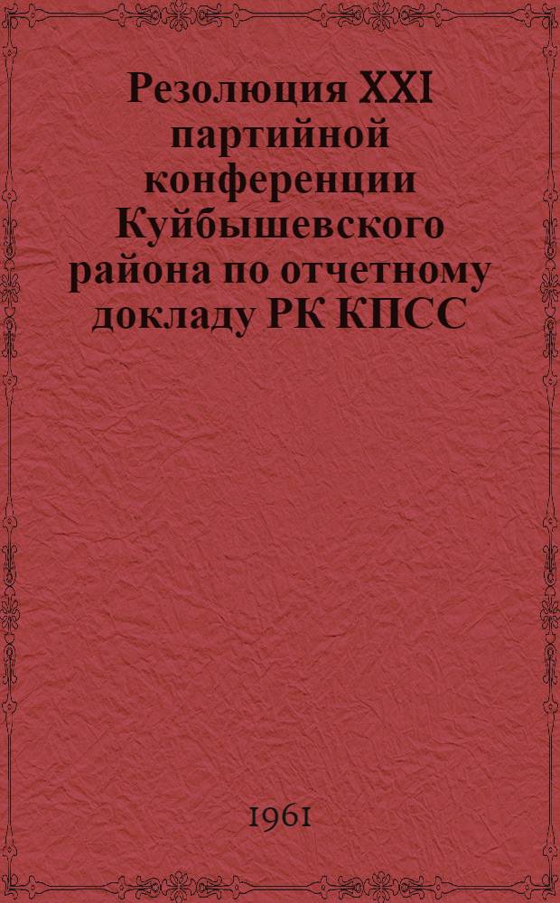 Резолюция XXI партийной конференции Куйбышевского района по отчетному докладу РК КПСС : Проект