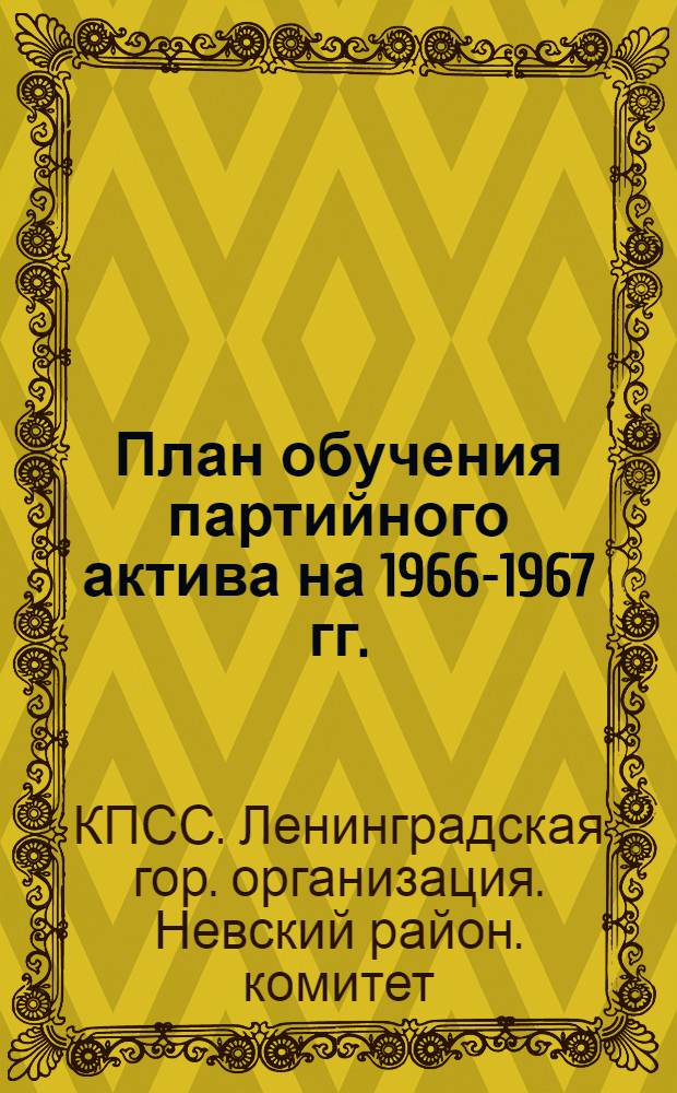 План обучения партийного актива на 1966-1967 гг. : Утв. Невским РК КПСС 12/VIII 1966 г.