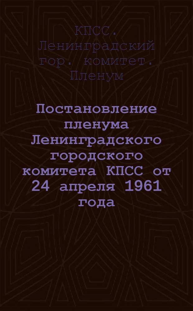 Постановление пленума Ленинградского городского комитета КПСС от 24 апреля 1961 года. [О состоянии и мерах повышения культуры обслуживания трудящихся Ленинграда]